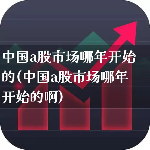 中国a股市场哪年开始的(中国a股市场哪年开始的啊)_https://www.ccit-cctv.com_北交所_第1张