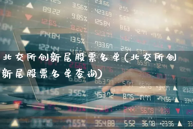 北交所创新层股票名单(北交所创新层股票名单查询)_https://www.ccit-cctv.com_深交所_第1张