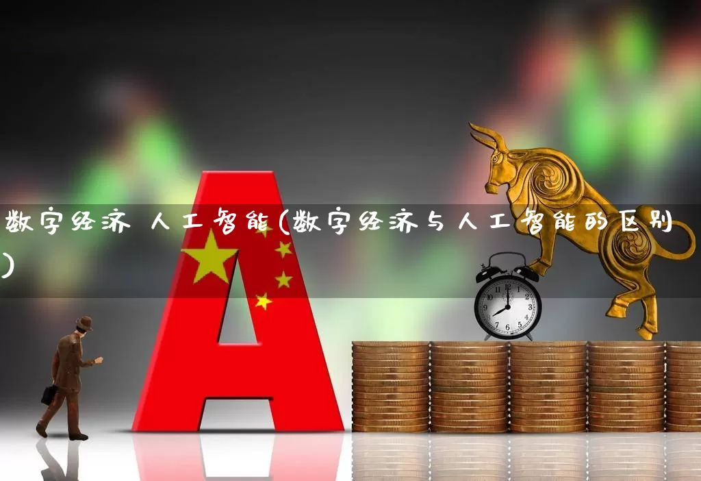 数字经济 人工智能(数字经济与人工智能的区别)_https://www.ccit-cctv.com_深交所_第1张