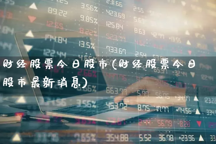 财经股票今日股市(财经股票今日股市最新消息)_https://www.ccit-cctv.com_上交所_第1张