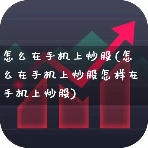怎么在手机上炒股(怎么在手机上炒股怎样在手机上炒股)_https://www.ccit-cctv.com_深交所_第1张