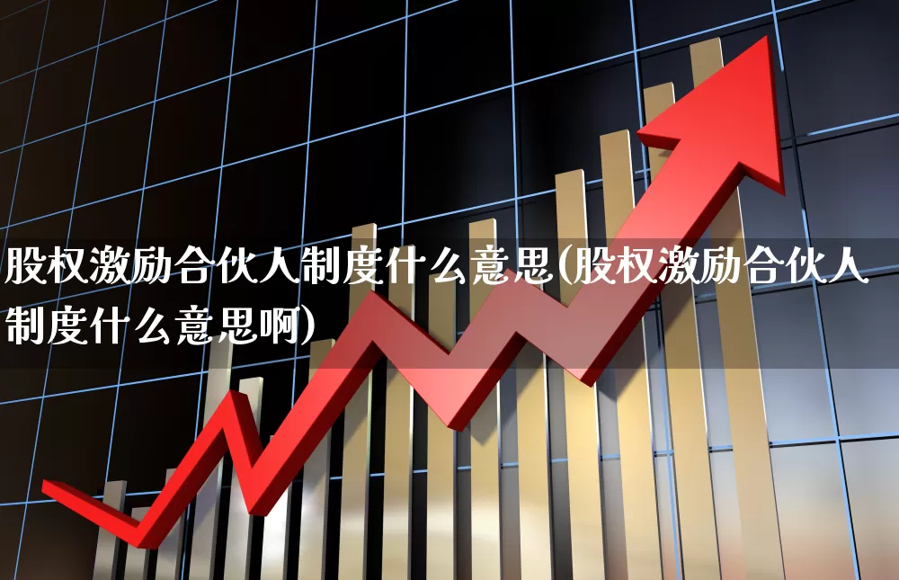 股权激励合伙人制度什么意思(股权激励合伙人制度什么意思啊)_https://www.ccit-cctv.com_创业板_第1张