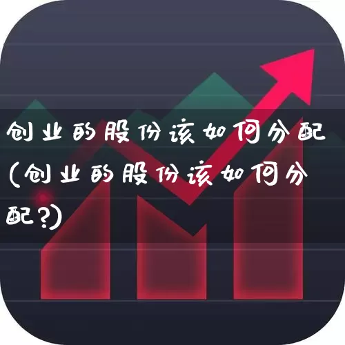 创业的股份该如何分配(创业的股份该如何分配?)_https://www.ccit-cctv.com_创业板_第1张