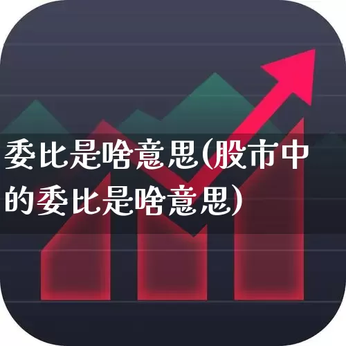 委比是啥意思(股市中的委比是啥意思)_https://www.ccit-cctv.com_创业板_第1张
