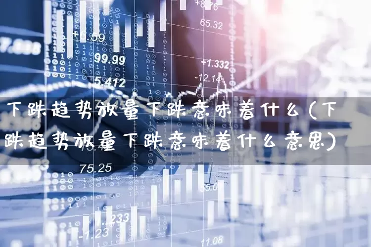 下跌趋势放量下跌意味着什么(下跌趋势放量下跌意味着什么意思)_https://www.ccit-cctv.com_创业板_第1张