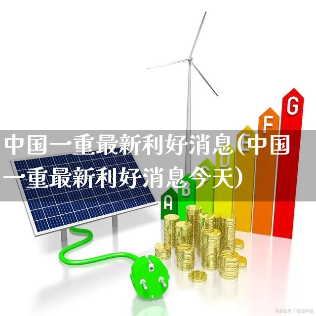 中国一重最新利好消息(中国一重最新利好消息今天)_https://www.ccit-cctv.com_深交所_第1张