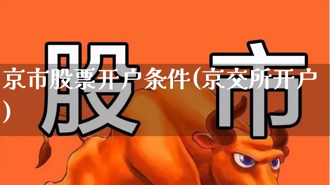 京市股票开户条件(京交所开户)_https://www.ccit-cctv.com_深交所_第1张