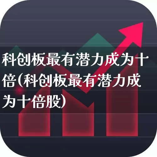 科创板最有潜力成为十倍(科创板最有潜力成为十倍股)_https://www.ccit-cctv.com_创业板_第1张