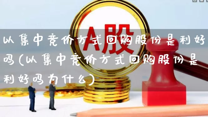 以集中竞价方式回购股份是利好吗(以集中竞价方式回购股份是利好吗为什么)_https://www.ccit-cctv.com_科创板_第1张