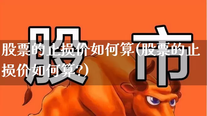 股票的止损价如何算(股票的止损价如何算?)_https://www.ccit-cctv.com_北交所_第1张