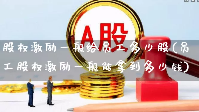 股权激励一般给员工多少股(员工股权激励一般能拿到多少钱)_https://www.ccit-cctv.com_深交所_第1张