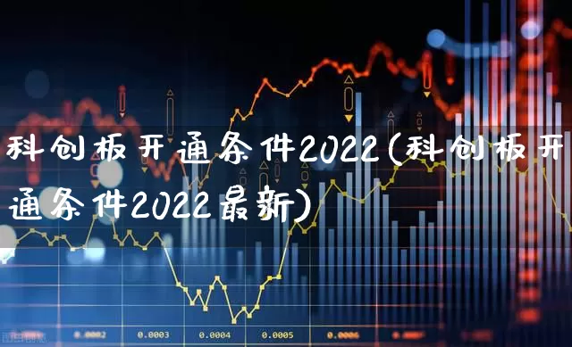 科创板开通条件2022(科创板开通条件2022最新)_https://www.ccit-cctv.com_上交所_第1张