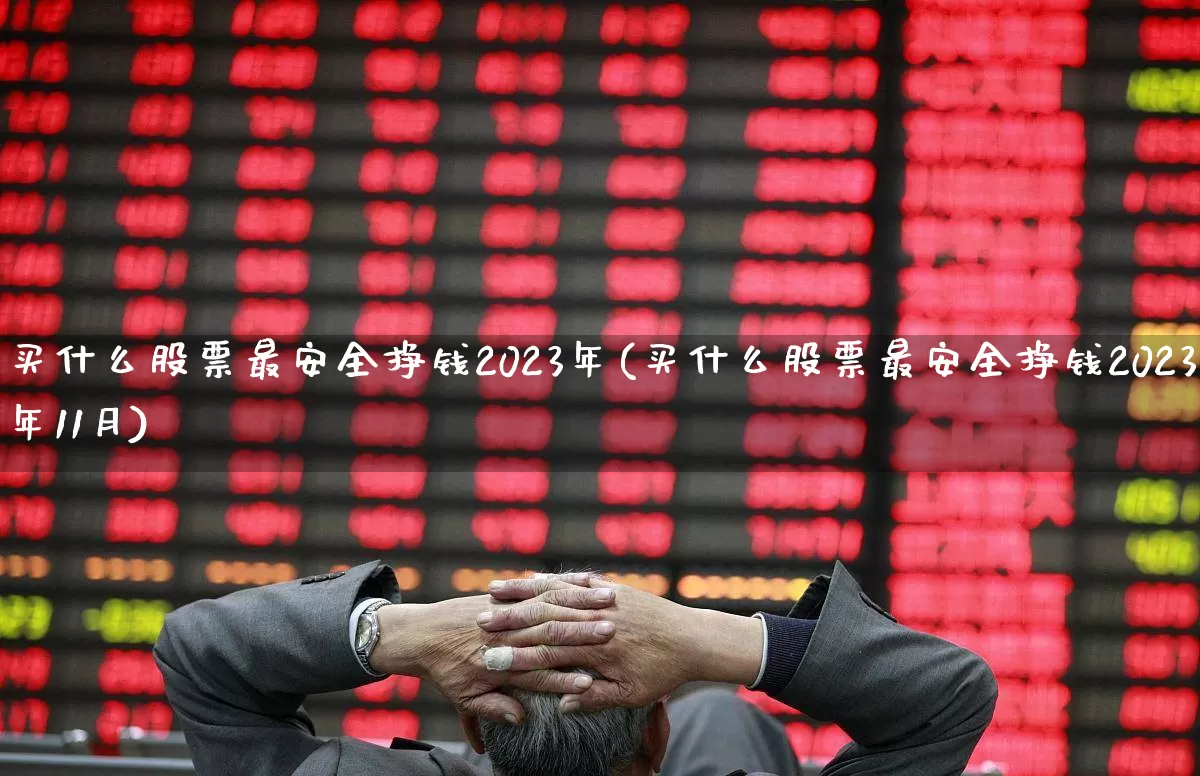 买什么股票最安全挣钱2023年(买什么股票最安全挣钱2023年11月)_https://www.ccit-cctv.com_创业板_第1张