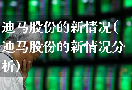 迪马股份的新情况(迪马股份的新情况分析)_https://www.ccit-cctv.com_上交所_第1张