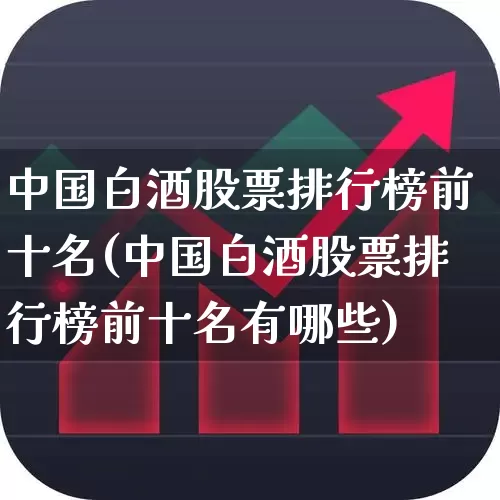 中国白酒股票排行榜前十名(中国白酒股票排行榜前十名有哪些)_https://www.ccit-cctv.com_深交所_第1张
