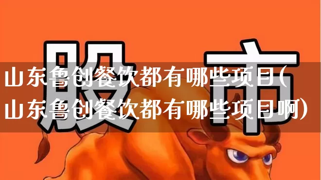 山东鲁创餐饮都有哪些项目(山东鲁创餐饮都有哪些项目啊)_https://www.ccit-cctv.com_深交所_第1张