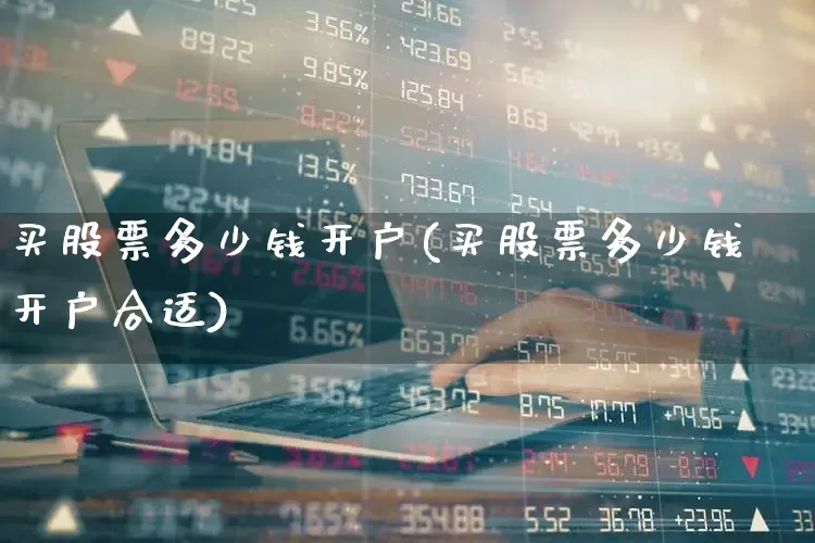 买股票多少钱开户(买股票多少钱开户合适)_https://www.ccit-cctv.com_创业板_第1张