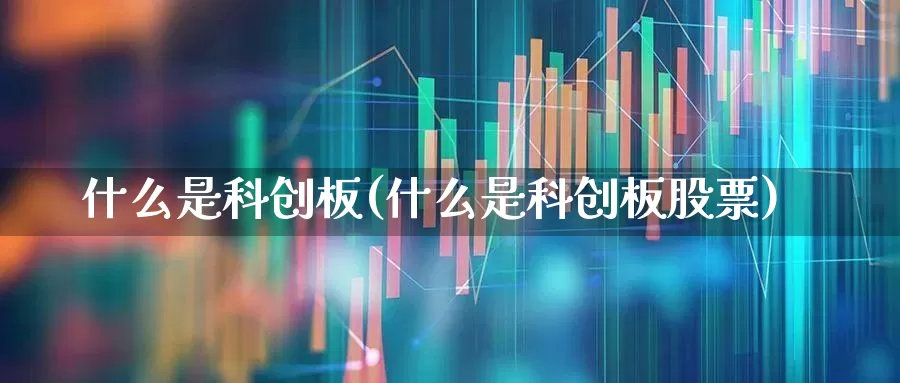 什么是科创板(什么是科创板股票)_https://www.ccit-cctv.com_深交所_第1张