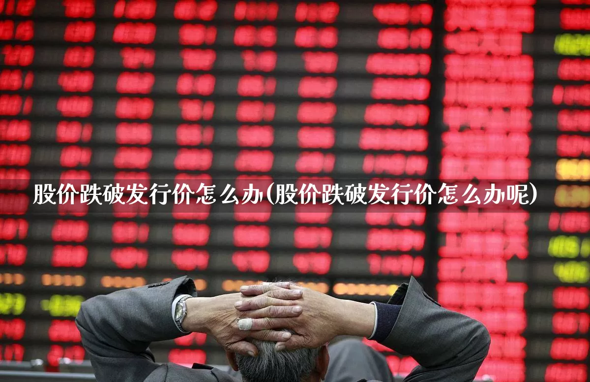 股价跌破发行价怎么办(股价跌破发行价怎么办呢)_https://www.ccit-cctv.com_创业板_第1张
