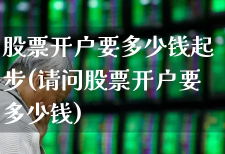 股票开户要多少钱起步(请问股票开户要多少钱)_https://www.ccit-cctv.com_北交所_第1张