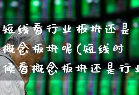 短线看行业板块还是概念板块呢(短线时候看概念板块还是行业板块)_https://www.ccit-cctv.com_深交所_第1张