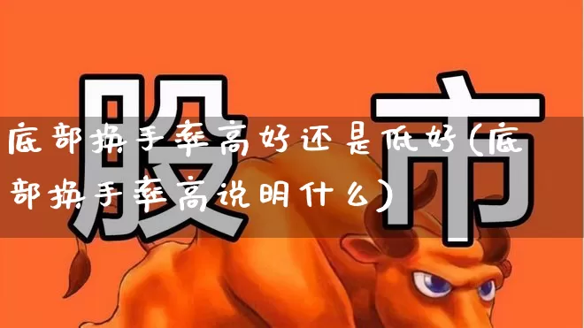 底部换手率高好还是低好(底部换手率高说明什么)_https://www.ccit-cctv.com_上交所_第1张