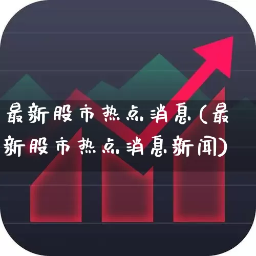 最新股市热点消息(最新股市热点消息新闻)_https://www.ccit-cctv.com_北交所_第1张