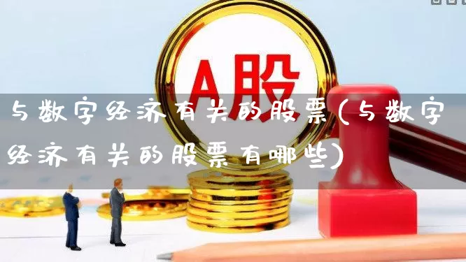 与数字经济有关的股票(与数字经济有关的股票有哪些)_https://www.ccit-cctv.com_科创板_第1张