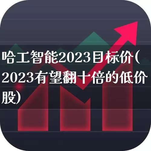 哈工智能2023目标价(2023有望翻十倍的低价股)_https://www.ccit-cctv.com_创业板_第1张