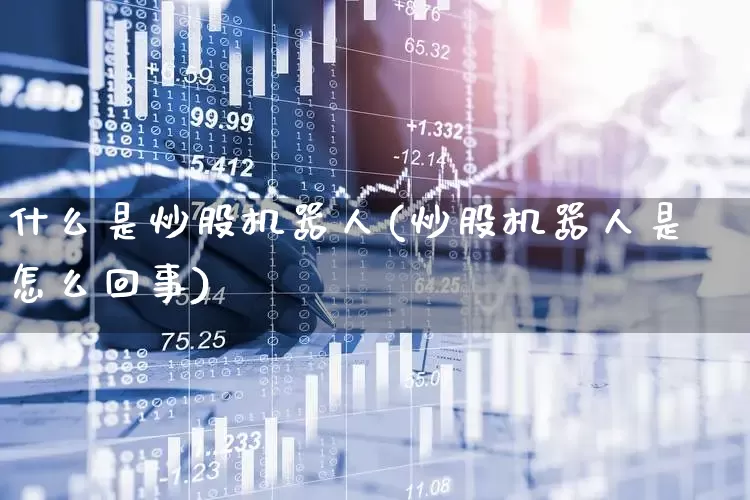 什么是炒股机器人(炒股机器人是怎么回事)_https://www.ccit-cctv.com_深交所_第1张