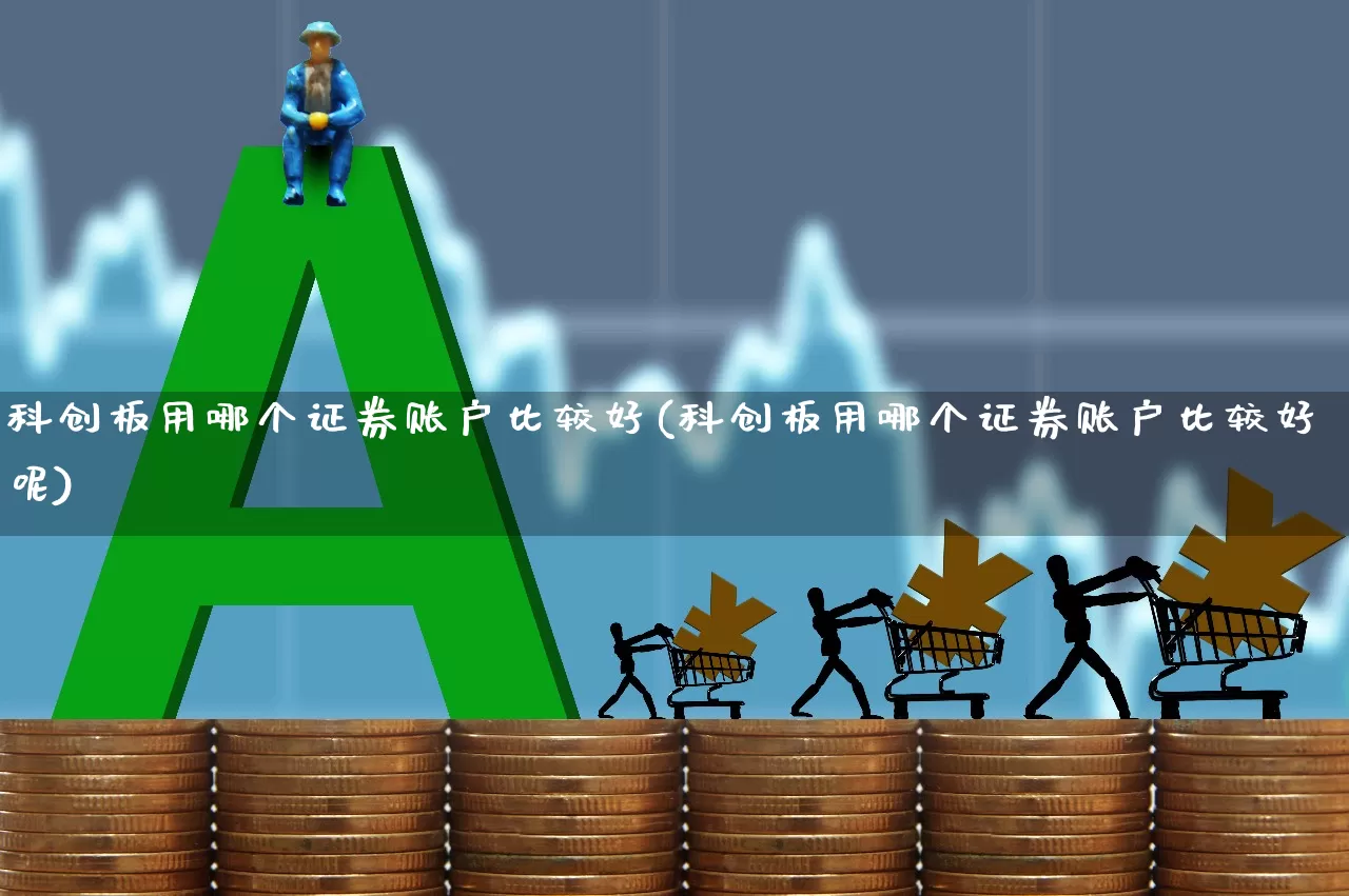 科创板用哪个证券账户比较好(科创板用哪个证券账户比较好呢)_https://www.ccit-cctv.com_创业板_第1张