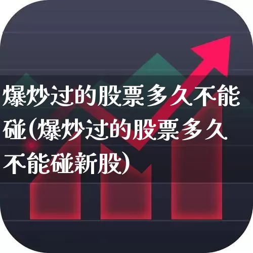 爆炒过的股票多久不能碰(爆炒过的股票多久不能碰新股)_https://www.ccit-cctv.com_科创板_第1张