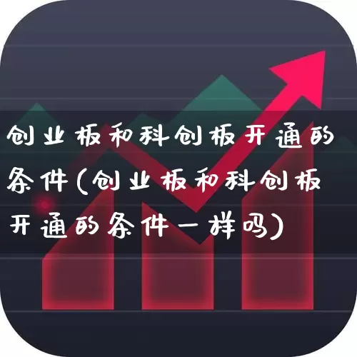 创业板和科创板开通的条件(创业板和科创板开通的条件一样吗)_https://www.ccit-cctv.com_科创板_第1张