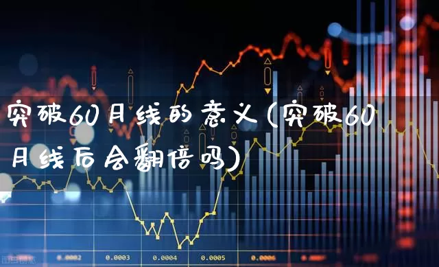 突破60月线的意义(突破60月线后会翻倍吗)_https://www.ccit-cctv.com_科创板_第1张