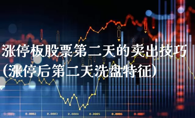 涨停板股票第二天的卖出技巧(涨停后第二天洗盘特征)_https://www.ccit-cctv.com_北交所_第1张