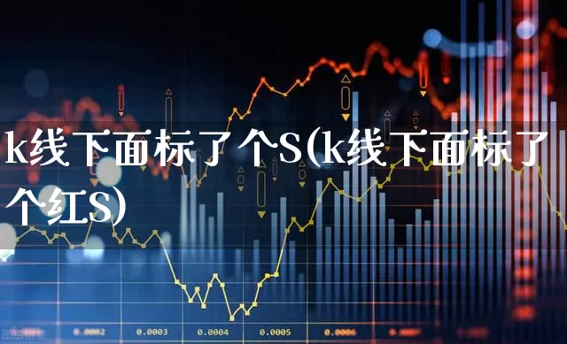 k线下面标了个S(k线下面标了个红S)_https://www.ccit-cctv.com_深交所_第1张