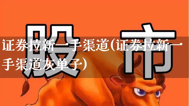 证券拉新一手渠道(证券拉新一手渠道灰单子)_https://www.ccit-cctv.com_上交所_第1张