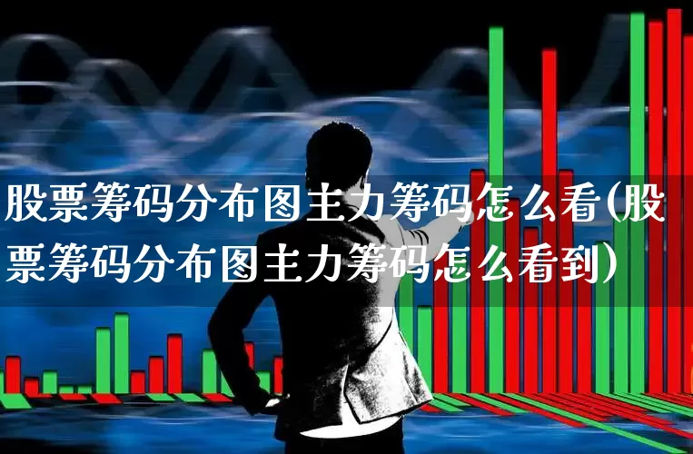 股票筹码分布图主力筹码怎么看(股票筹码分布图主力筹码怎么看到)_https://www.ccit-cctv.com_北交所_第1张