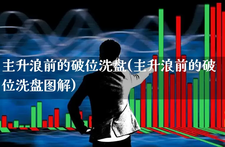 主升浪前的破位洗盘(主升浪前的破位洗盘图解)_https://www.ccit-cctv.com_北交所_第1张