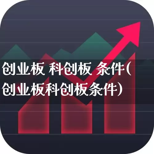 创业板 科创板 条件(创业板科创板条件)_https://www.ccit-cctv.com_上交所_第1张