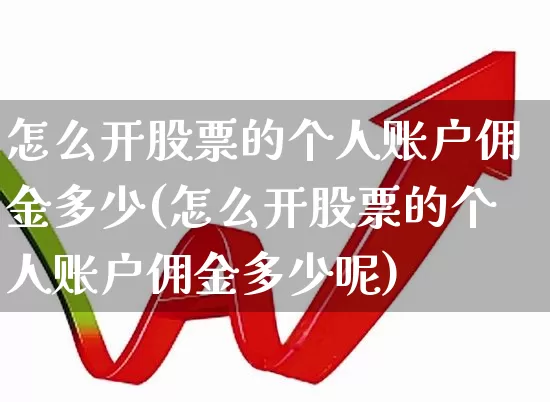 怎么开股票的个人账户佣金多少(怎么开股票的个人账户佣金多少呢)_https://www.ccit-cctv.com_创业板_第1张