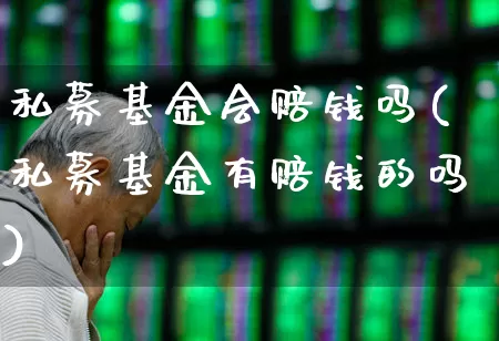 私募基金会赔钱吗(私募基金有赔钱的吗)_https://www.ccit-cctv.com_创业板_第1张