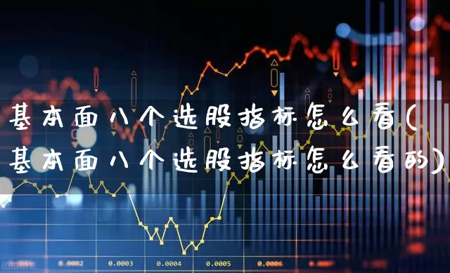 基本面八个选股指标怎么看(基本面八个选股指标怎么看的)_https://www.ccit-cctv.com_科创板_第1张