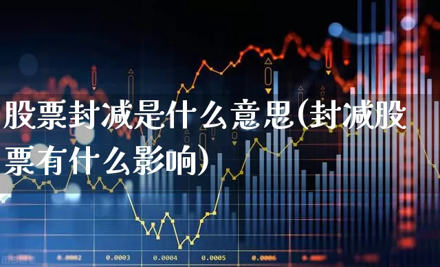 股票封减是什么意思(封减股票有什么影响)_https://www.ccit-cctv.com_深交所_第1张