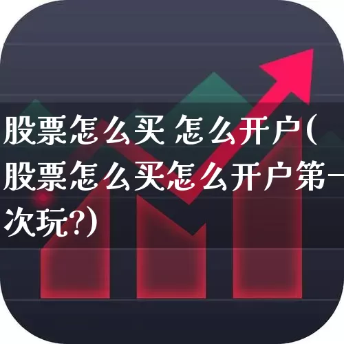 股票怎么买 怎么开户(股票怎么买怎么开户第一次玩?)_https://www.ccit-cctv.com_北交所_第1张
