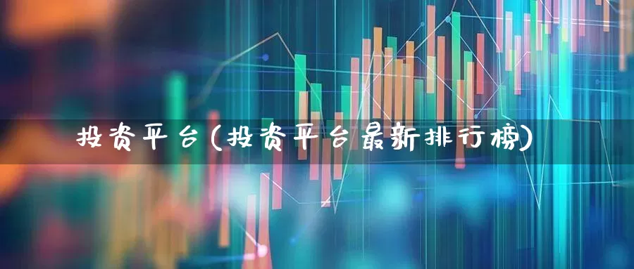 投资平台(投资平台最新排行榜)_https://www.ccit-cctv.com_科创板_第1张