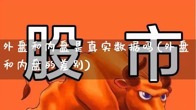 外盘和内盘是真实数据吗(外盘和内盘的差别)_https://www.ccit-cctv.com_上交所_第1张