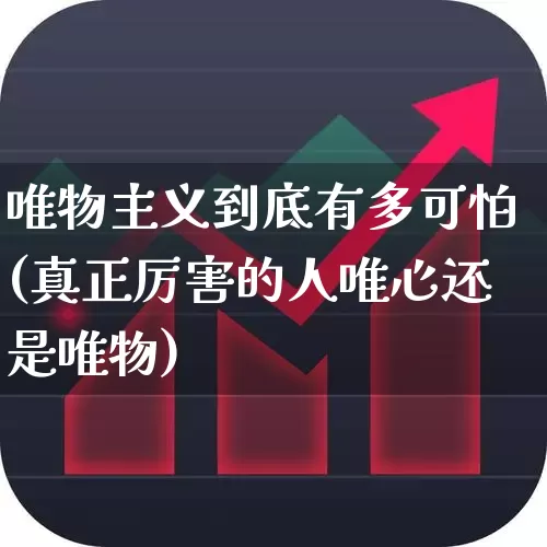 唯物主义到底有多可怕(真正厉害的人唯心还是唯物)_https://www.ccit-cctv.com_创业板_第1张
