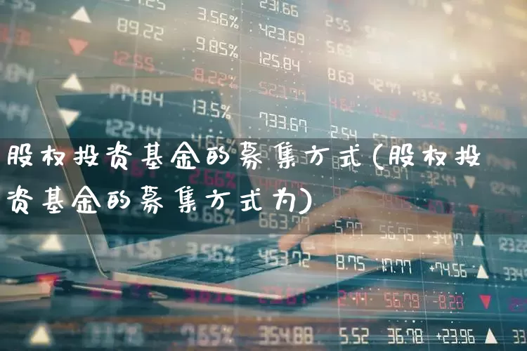 股权投资基金的募集方式(股权投资基金的募集方式为)_https://www.ccit-cctv.com_上交所_第1张