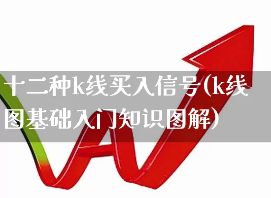 十二种k线买入信号(k线图基础入门知识图解)_https://www.ccit-cctv.com_深交所_第1张